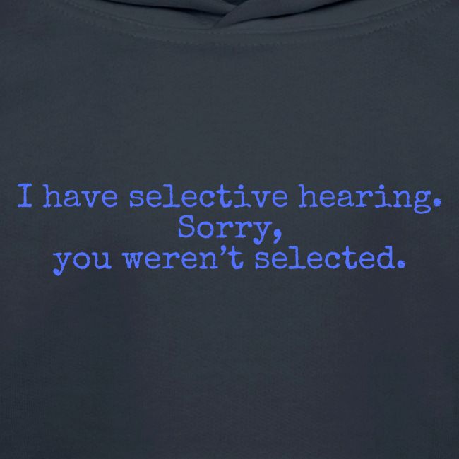 I have selective hearing Sorry
