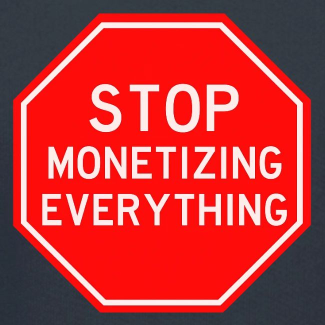 STOP MONETIZING EVERYTHING