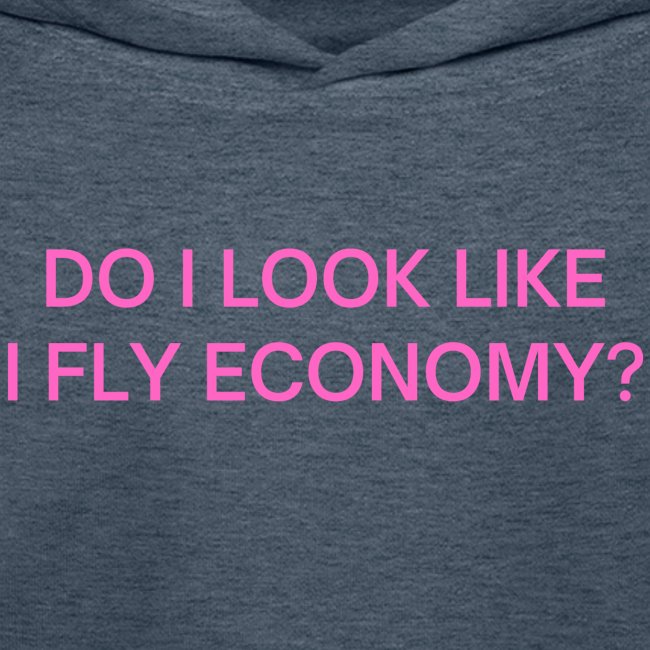 Do I Look Like I Fly Economy? (in pink letters)