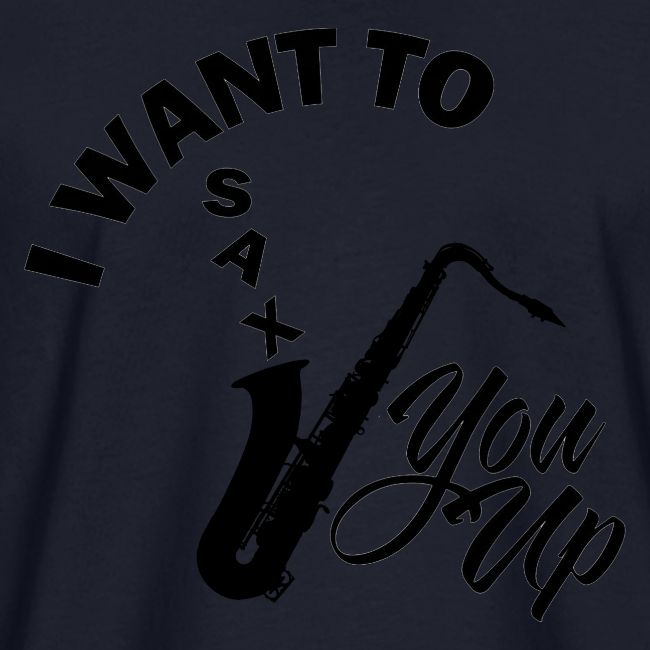 I WANT TO SAX YOU UP