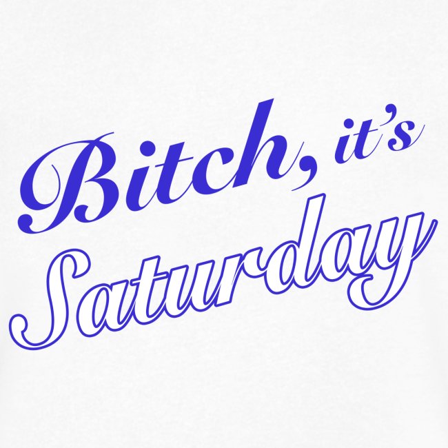 Bitch it's Saturday