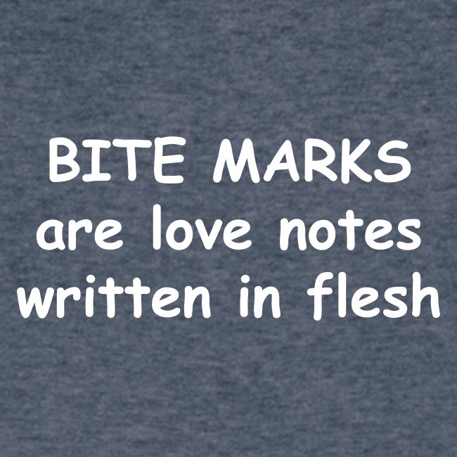 Bite Marks Are Love Notes Written In Flesh