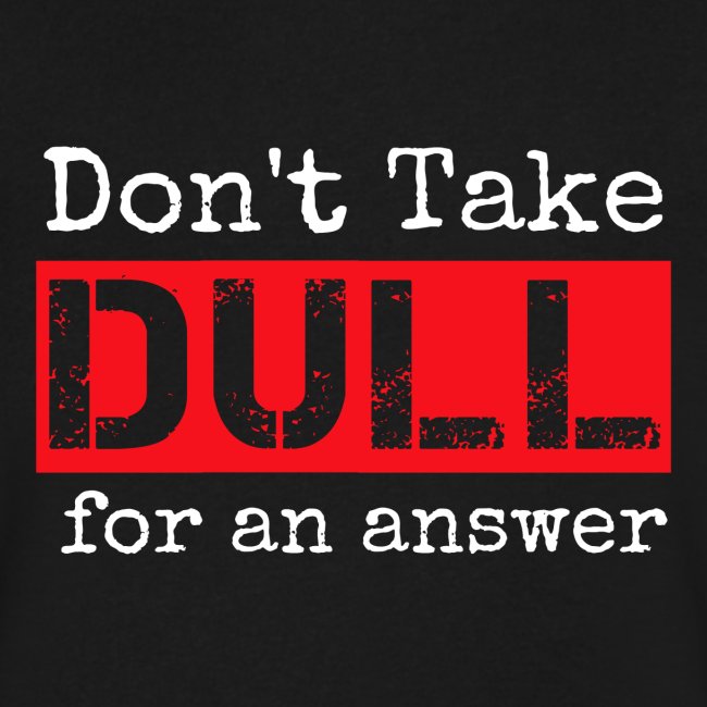 Don't Take Dull for an Answer