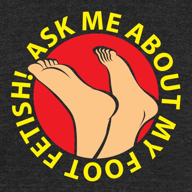 "ASK ME ABOUT MY FOOT FETISH!"