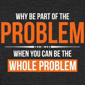 Why be part of the problem - Unisex Tri-Blend T-Shirt