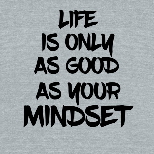Life is Only As Good As Your Mindset