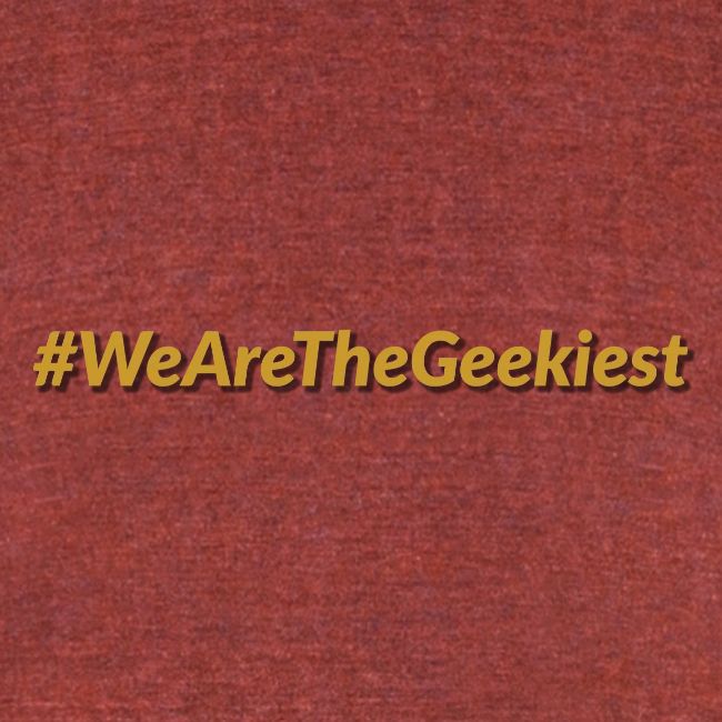 #WeAreTheGeekiest
