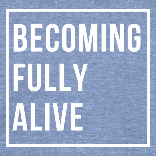 Becoming Fully Alive