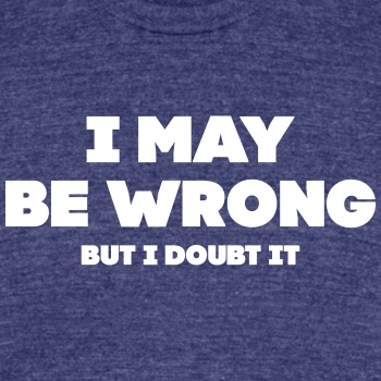 I may be wrong - But I doubt it - Unisex Tri-Blend T-Shirt