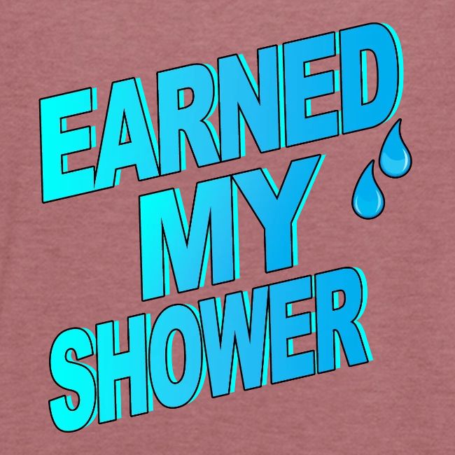 EARNED MY SHOWER