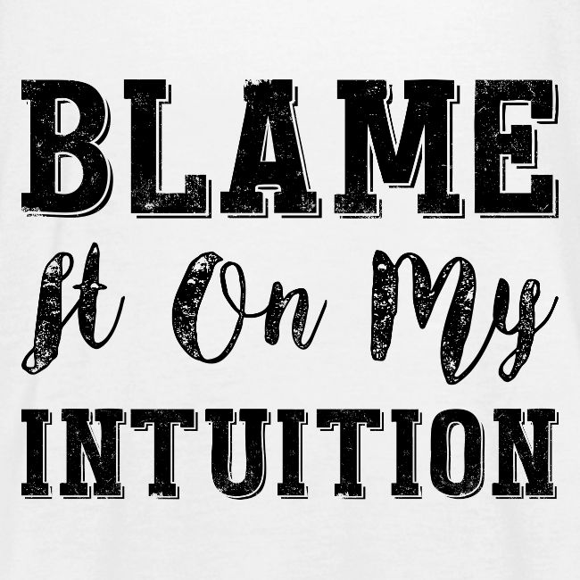 Blame It On My Intuition