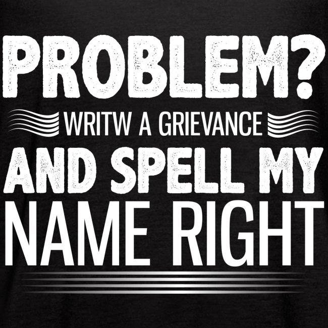 Problem? Write A Grievance, And Spell My Name