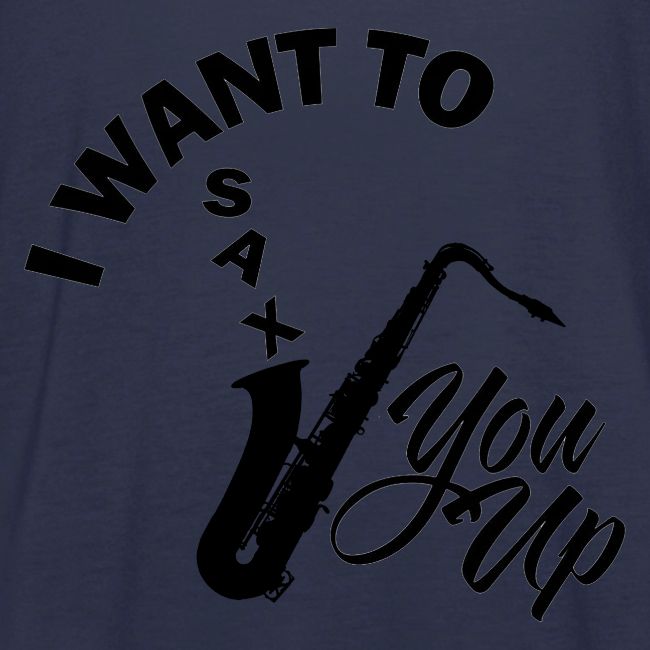 I WANT TO SAX YOU UP