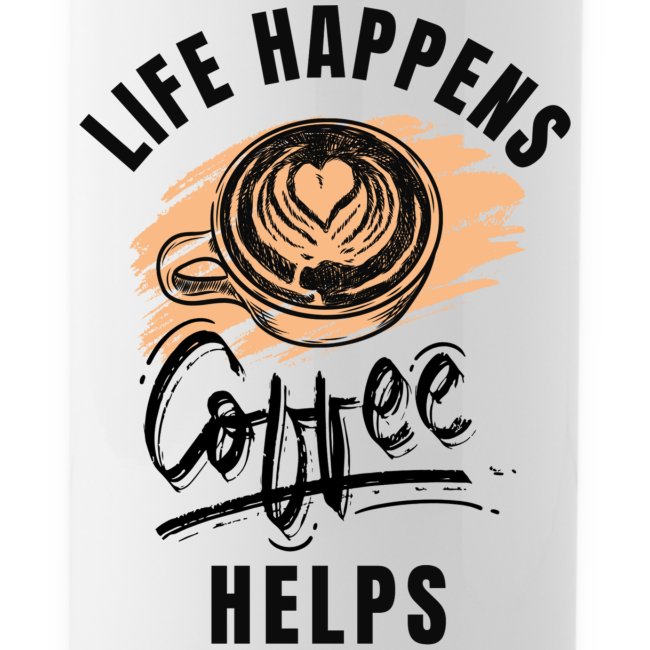 Life happens, Coffee Helps