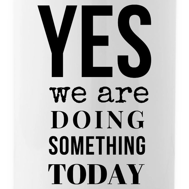 Yes We Are Doing Something Today (black text)