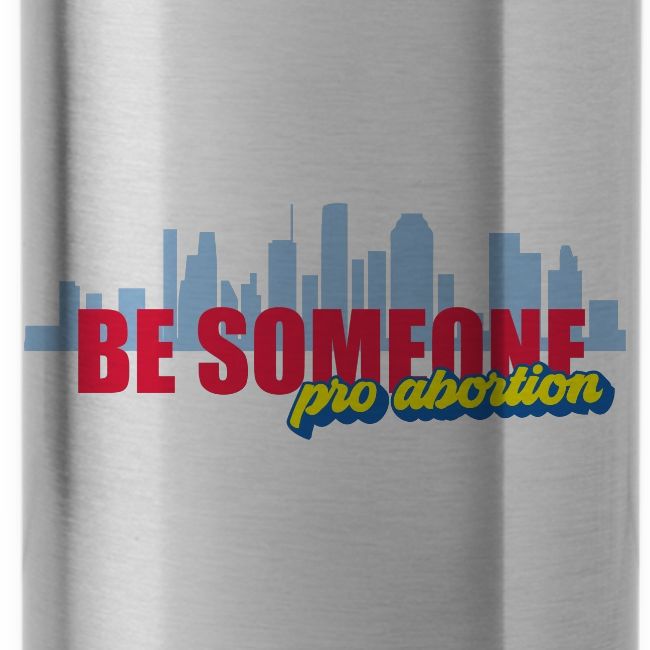 BE SOMEONE PRO ABORTION