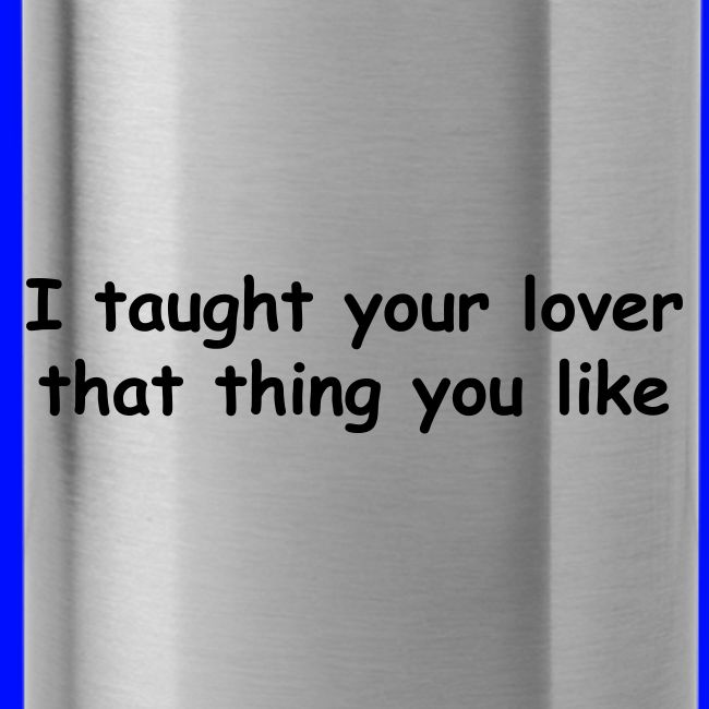 I Taught Your Lover That Thing You Like