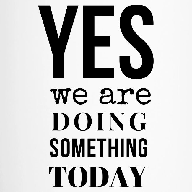 Yes We Are Doing Something Today (black text)