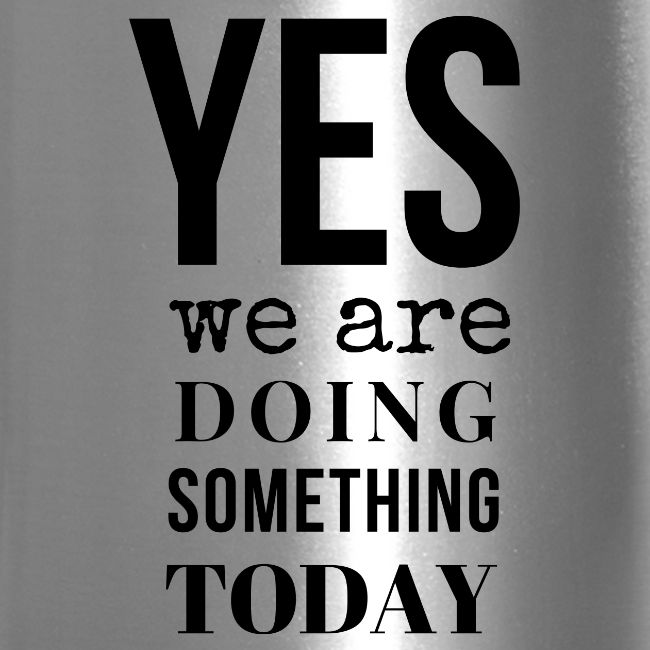 Yes We Are Doing Something Today (black text)