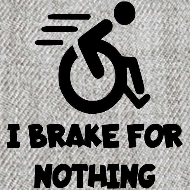 I brake for nothing, wheelchair humor, roller fun