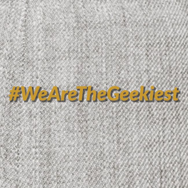 #WeAreTheGeekiest