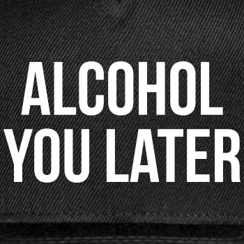 Alcohol you later - Snapback Baseball Cap