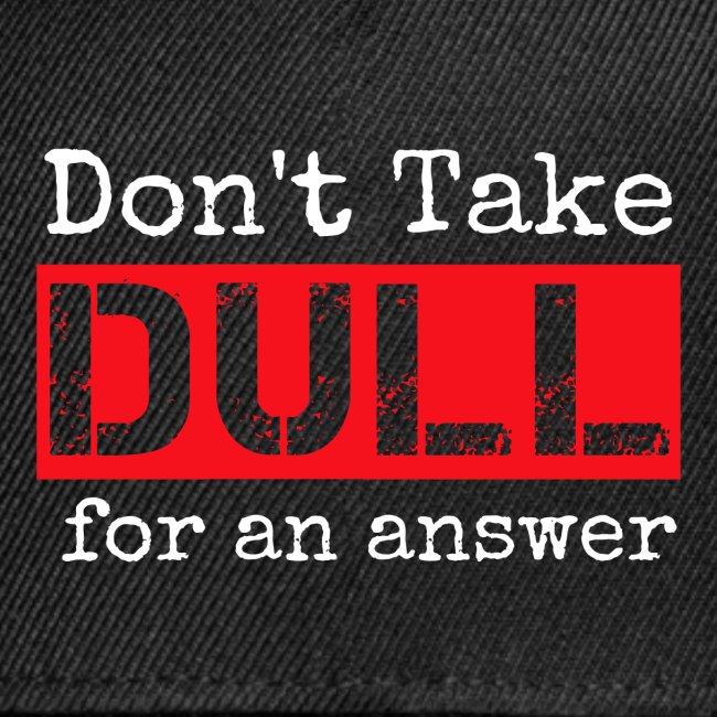 Don't Take Dull for an Answer