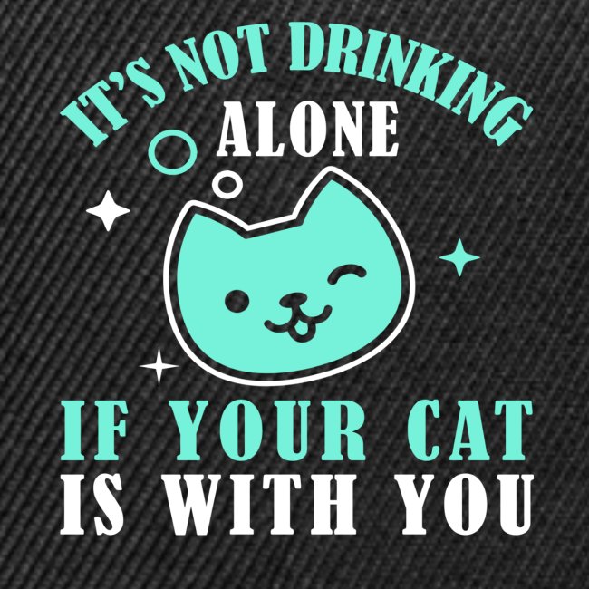 it's not drinking alone if your cat is with you