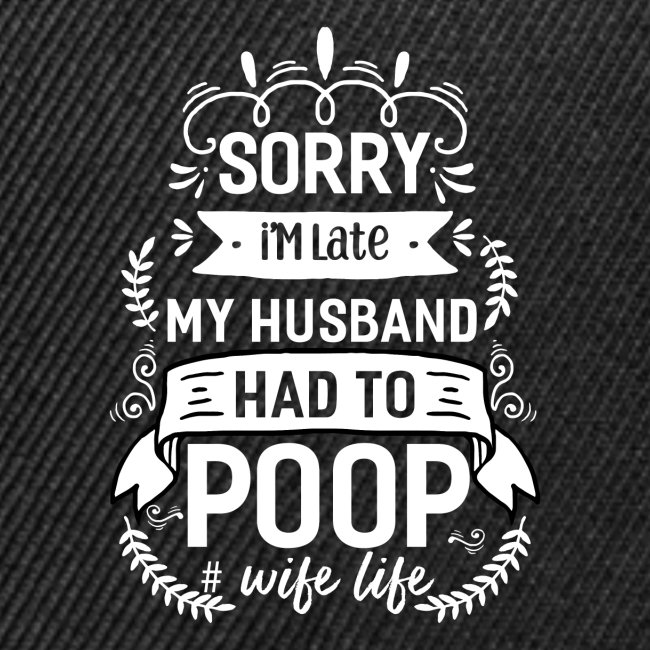 SORRY I'M LATE MY HUSBAND HAD TO POOP WIFE LIFE