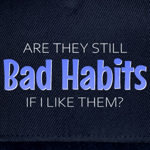 Are they still bad habits if i like them