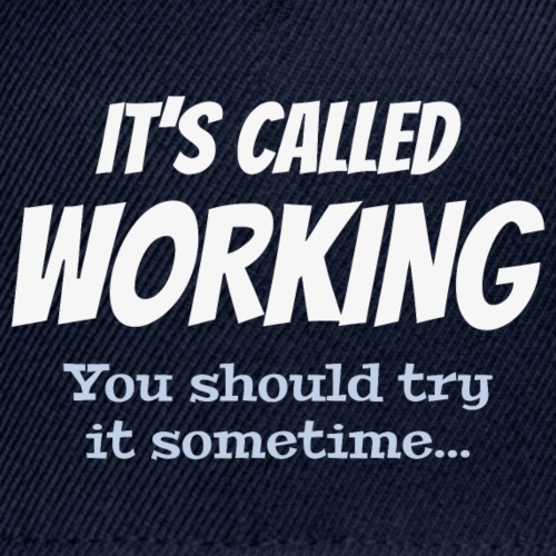 It's called working - You should try it sometime