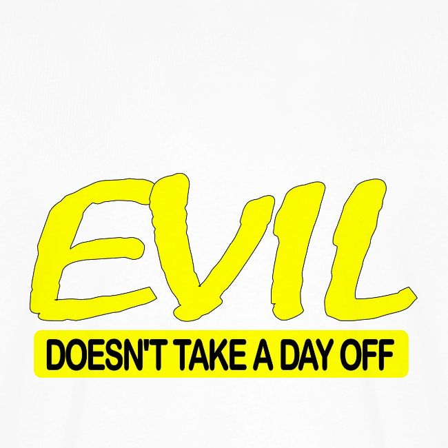 EVIL DOESN'T TAKE A DAY OFF