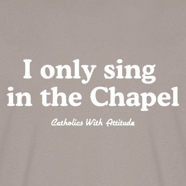 I only sing in the Chapel