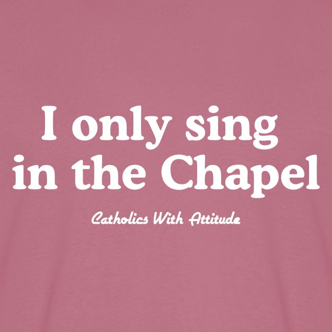 I only sing in the Chapel