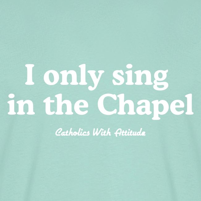 I only sing in the Chapel