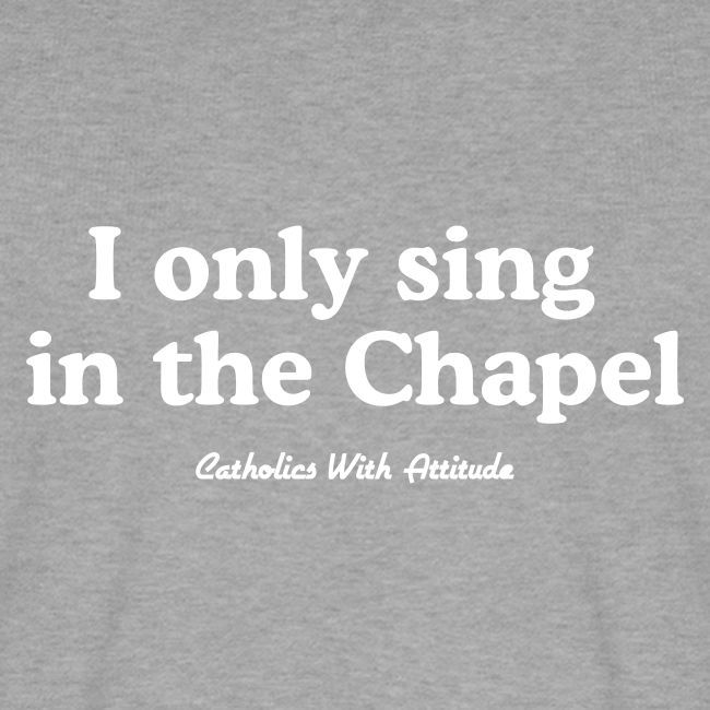 I only sing in the Chapel