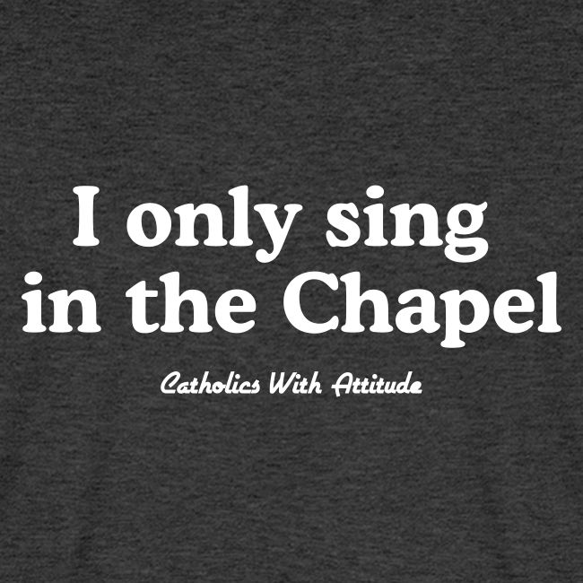 I only sing in the Chapel