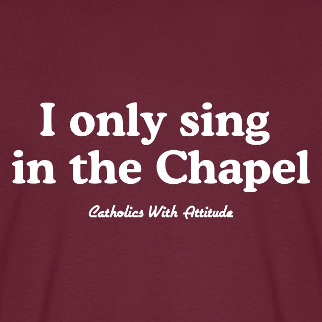 I only sing in the Chapel