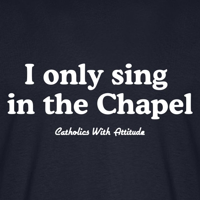 I only sing in the Chapel