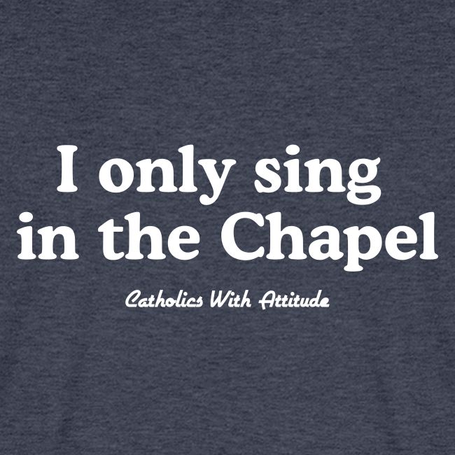 I only sing in the Chapel