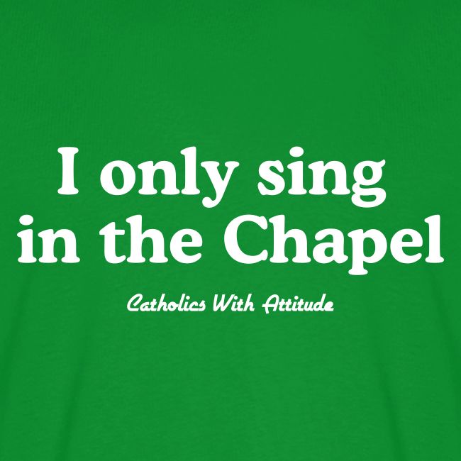 I only sing in the Chapel
