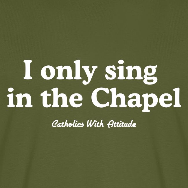 I only sing in the Chapel