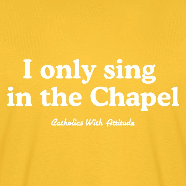 I only sing in the Chapel