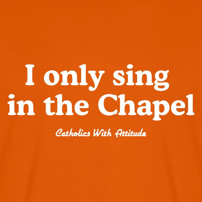 I only sing in the Chapel
