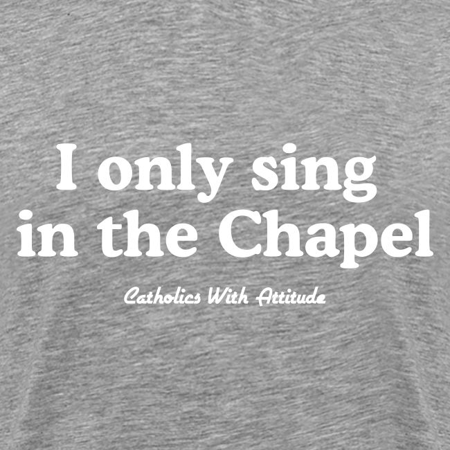 I only sing in the Chapel