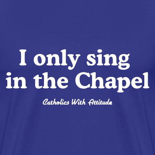 I only sing in the Chapel