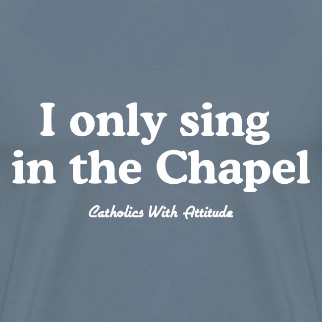 I only sing in the Chapel