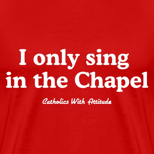 I only sing in the Chapel