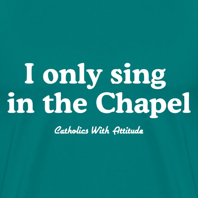 I only sing in the Chapel
