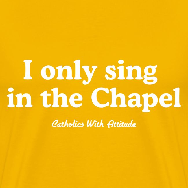 I only sing in the Chapel